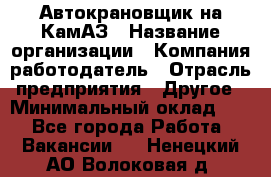 Автокрановщик на КамАЗ › Название организации ­ Компания-работодатель › Отрасль предприятия ­ Другое › Минимальный оклад ­ 1 - Все города Работа » Вакансии   . Ненецкий АО,Волоковая д.